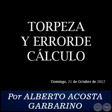 TORPEZA Y ERRORDE CÁLCULO - Por ALBERTO ACOSTA GARBARINO - Domingo, 21 de Octubre de 2012